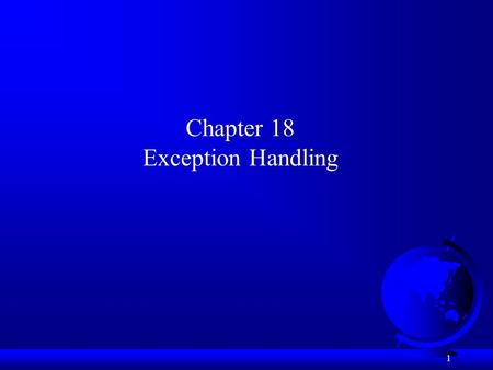 1 Chapter 18 Exception Handling. 2 Motivations F Program runs into a runtime error –program terminates abnormally F How can you handle the runtime error.