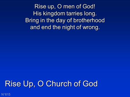 Rise Up, O Church of God N°615 Rise up, O men of God! His kingdom tarries long. Bring in the day of brotherhood and end the night of wrong.