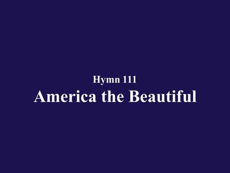 Hymn 111 America the Beautiful. Verse 1 O beautiful for spacious skies, for amber waves of grain;