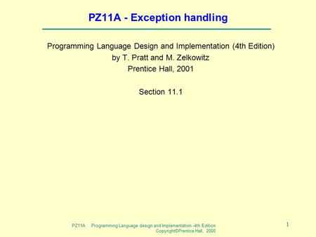 PZ11A Programming Language design and Implementation -4th Edition Copyright©Prentice Hall, 2000 1 PZ11A - Exception handling Programming Language Design.
