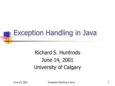 June 14, 2001Exception Handling in Java1 Richard S. Huntrods June 14, 2001 University of Calgary.