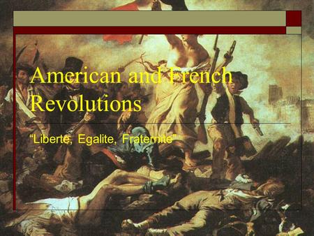 American and French Revolutions “Liberte, Egalite, Fraternite”