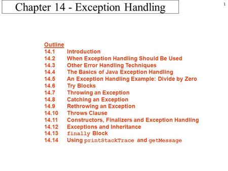 1 Chapter 14 - Exception Handling Outline 14.1Introduction 14.2When Exception Handling Should Be Used 14.3Other Error Handling Techniques 14.4The Basics.