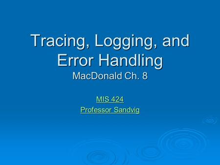 Tracing, Logging, and Error Handling MacDonald Ch. 8 MIS 424 MIS 424 Professor Sandvig Professor Sandvig.
