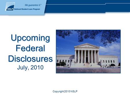 Copyright 2010 NSLP Upcoming Federal Disclosures July, 2010.