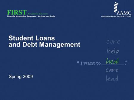 FIRST Financial Information, Resources, Services, and Tools for Medical Education Student Loans and Debt Management Spring 2009.