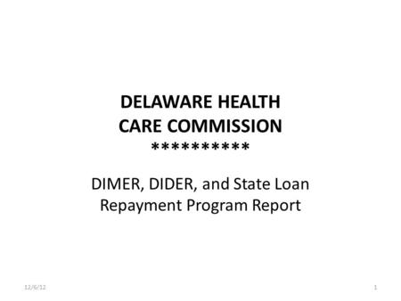DELAWARE HEALTH CARE COMMISSION ********** DIMER, DIDER, and State Loan Repayment Program Report 12/6/121.