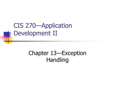 CIS 270—Application Development II Chapter 13—Exception Handling.