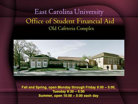 East Carolina University Office of Student Financial Aid Old Cafeteria Complex Fall and Spring, open Monday through Friday 8:00 – 5:00, Tuesday 9:30 –