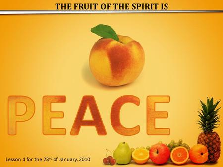THE FRUIT OF THE SPIRIT IS Lesson 4 for the 23 rd of January, 2010.