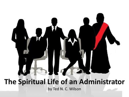 The Spiritual Life of an Administrator by Ted N. C. Wilson.