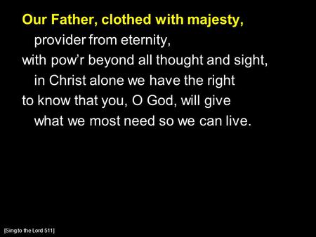 Our Father, clothed with majesty, provider from eternity, with pow’r beyond all thought and sight, in Christ alone we have the right to know that you,