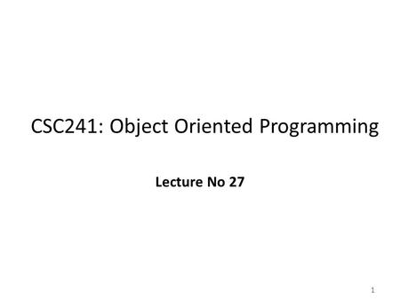 1 CSC241: Object Oriented Programming Lecture No 27.