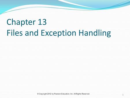 © Copyright 2012 by Pearson Education, Inc. All Rights Reserved. Chapter 13 Files and Exception Handling 1.