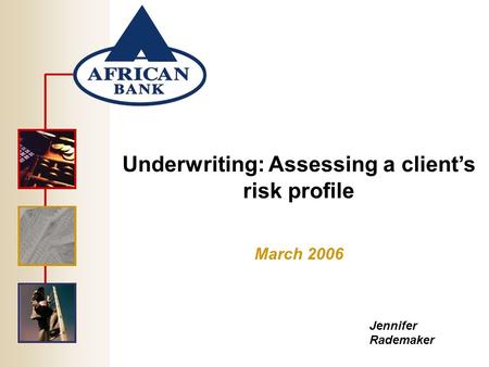 Underwriting: Assessing a client’s risk profile March 2006 Jennifer Rademaker.