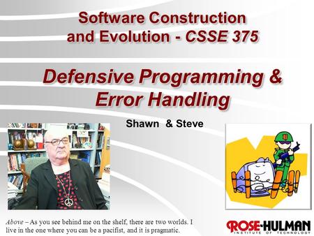 Software Construction and Evolution - CSSE 375 Defensive Programming & Error Handling Shawn & Steve Above – As you see behind me on the shelf, there are.