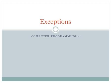 COMPUTER PROGRAMMING 2 Exceptions. What are Exceptions? Unexpected events that happen when the code is executing (during runtime). Exceptions are types.