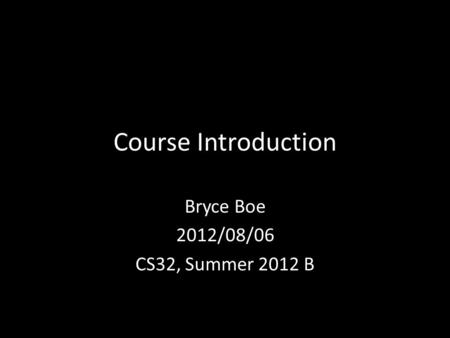 Course Introduction Bryce Boe 2012/08/06 CS32, Summer 2012 B.