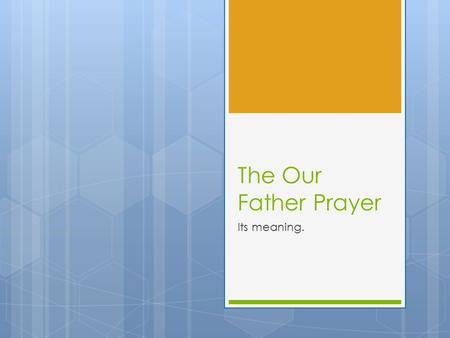 The Our Father Prayer Its meaning.. Our Father  These words describe God's nature and character and summarize the truth of being and how important he.