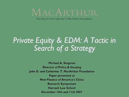 Private Equity & EDM: A Tactic in Search of a Strategy Michael A. Stegman Director of Policy & Housing John D. and Catherine T. MacArthur Foundation Paper.