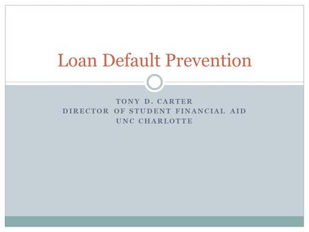 TONY D. CARTER DIRECTOR OF STUDENT FINANCIAL AID UNC CHARLOTTE Loan Default Prevention.