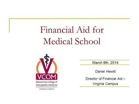 Financial Aid for Medical School March 8th, 2014 Daniel Hewitt Director of Financial Aid – Virginia Campus.