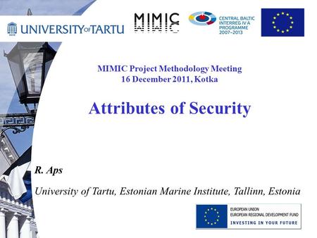 MIMIC Project Methodology Meeting 16 December 2011, Kotka Attributes of Security R. Aps University of Tartu, Estonian Marine Institute, Tallinn, Estonia.
