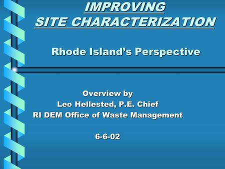 IMPROVING SITE CHARACTERIZATION Rhode Island’s Perspective IMPROVING SITE CHARACTERIZATION Rhode Island’s Perspective Overview by Leo Hellested, P.E. Chief.
