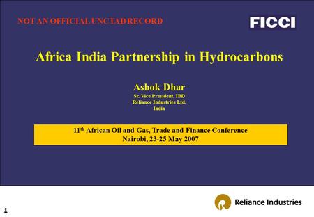 1 Africa India Partnership in Hydrocarbons Ashok Dhar Sr. Vice President, IBD Reliance Industries Ltd. India 11 th African Oil and Gas, Trade and Finance.