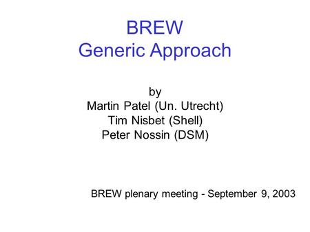 BREW Generic Approach by Martin Patel (Un. Utrecht) Tim Nisbet (Shell) Peter Nossin (DSM) BREW plenary meeting - September 9, 2003.
