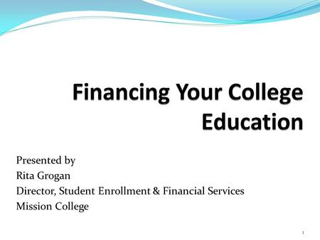 Presented by Rita Grogan Director, Student Enrollment & Financial Services Mission College 1.