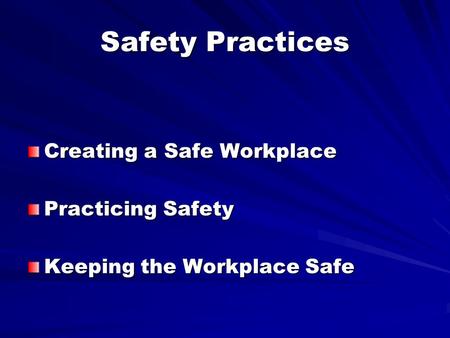 Safety Practices Creating a Safe Workplace Practicing Safety Keeping the Workplace Safe.