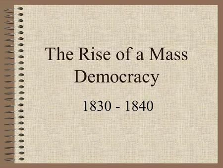 The Rise of a Mass Democracy 1830 - 1840. Jackson & the Bank Distrusted monopolistic banking (BUS) BUS chartered had to be renewed 1836 –Clay tried to.