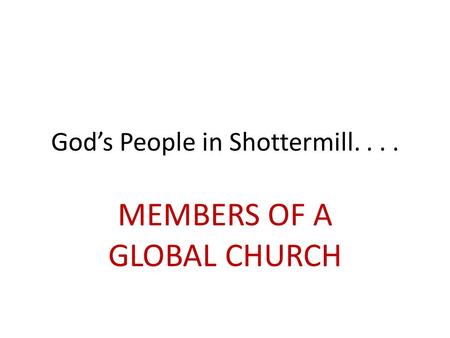 God’s People in Shottermill.... MEMBERS OF A GLOBAL CHURCH.