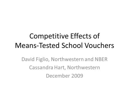 Competitive Effects of Means-Tested School Vouchers David Figlio, Northwestern and NBER Cassandra Hart, Northwestern December 2009.
