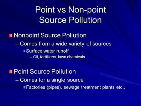 Point vs Non-point Source Pollution Nonpoint Source Pollution –Comes from a wide variety of sources Surface water runoff –Oil, fertilizers, lawn chemicals.