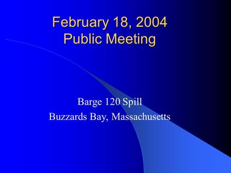 February 18, 2004 Public Meeting Barge 120 Spill Buzzards Bay, Massachusetts.