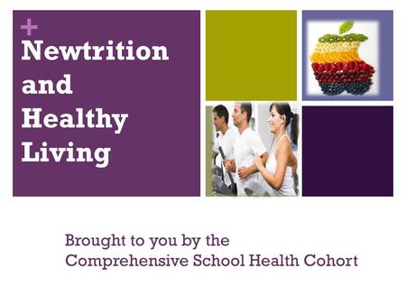 + Newtrition and Healthy Living Brought to you by the Comprehensive School Health Cohort.