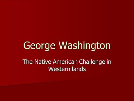 George Washington The Native American Challenge in Western lands.