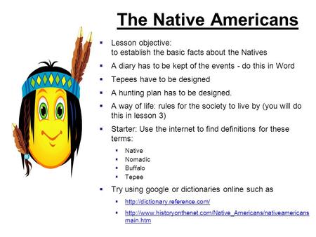 The Native Americans  Lesson objective: to establish the basic facts about the Natives  A diary has to be kept of the events - do this in Word  Tepees.