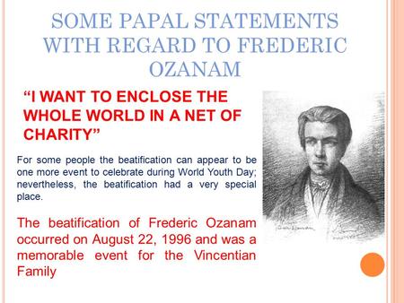 SOME PAPAL STATEMENTS WITH REGARD TO FREDERIC OZANAM “I WANT TO ENCLOSE THE WHOLE WORLD IN A NET OF CHARITY” For some people the beatification can appear.