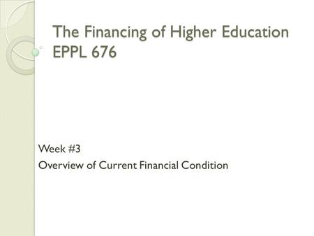 The Financing of Higher Education EPPL 676 Week #3 Overview of Current Financial Condition.