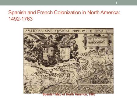 Spanish and French Colonization in North America: 1492-1763 1 Spanish Map of North America, 1563.