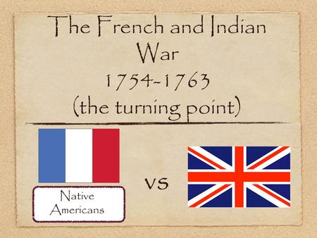 The French and Indian War 1754-1763 (the turning point) vs Native Americans.