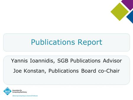 Publications Report Yannis Ioannidis, SGB Publications Advisor Joe Konstan, Publications Board co-Chair.