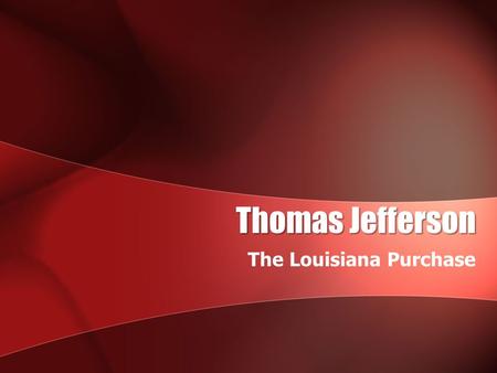 Thomas Jefferson The Louisiana Purchase. Thomas Jefferson Quick Facts: Wrote the Declaration of IndependenceWrote the Declaration of Independence –(1776)