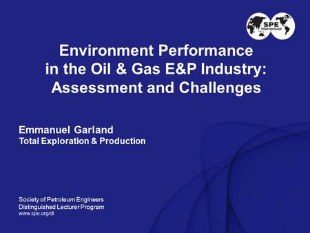 Environment Performance in the Oil & Gas E&P Industry: Assessment and Challenges Emmanuel Garland Total Exploration & Production Society of Petroleum Engineers.