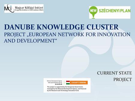 DANUBE KNOWLEDGE CLUSTER PROJECT „EUROPEAN NETWORK FOR INNOVATION AND DEVELOPMENT“ CURRENT STATE PROJECT.