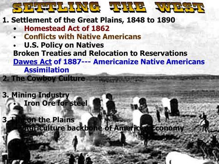 1. Settlement of the Great Plains, 1848 to 1890 Homestead Act of 1862 Conflicts with Native Americans U.S. Policy on Natives Broken Treaties and Relocation.