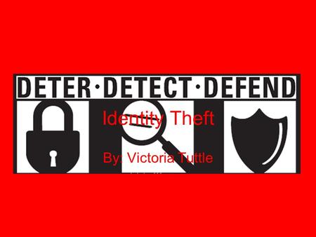 Identity Theft By: Victoria Tuttle. DeterDetect Defend.